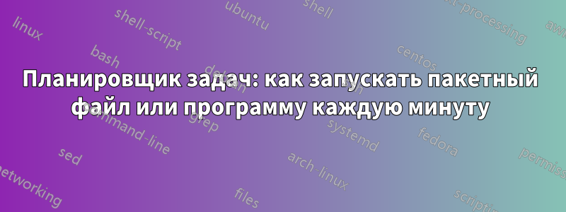 Планировщик задач: как запускать пакетный файл или программу каждую минуту