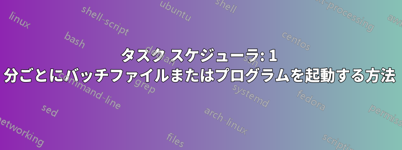 タスク スケジューラ: 1 分ごとにバッチファイルまたはプログラムを起動する方法