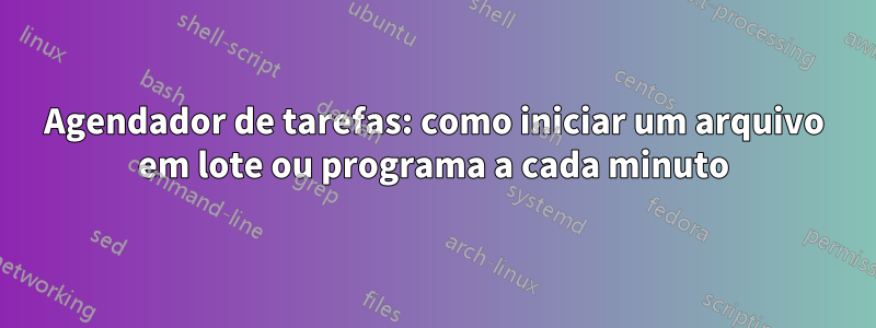 Agendador de tarefas: como iniciar um arquivo em lote ou programa a cada minuto