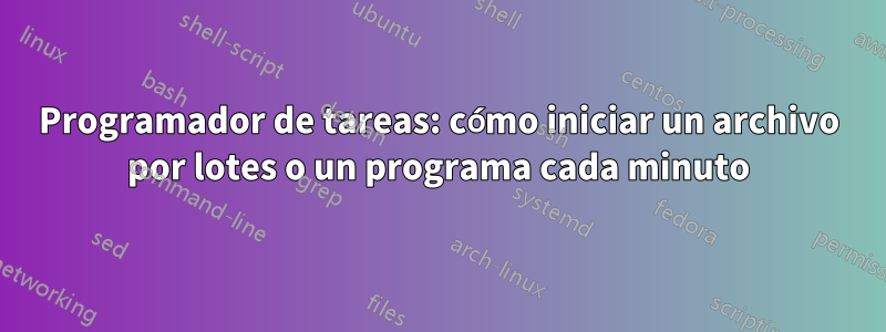 Programador de tareas: cómo iniciar un archivo por lotes o un programa cada minuto