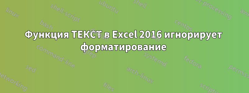 Функция ТЕКСТ в Excel 2016 игнорирует форматирование