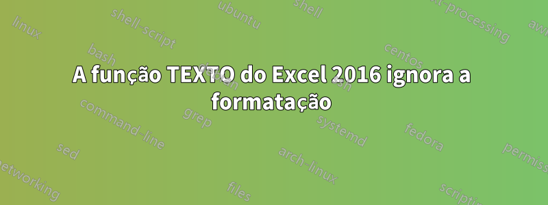 A função TEXTO do Excel 2016 ignora a formatação