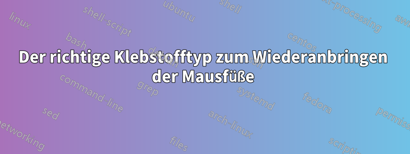 Der richtige Klebstofftyp zum Wiederanbringen der Mausfüße