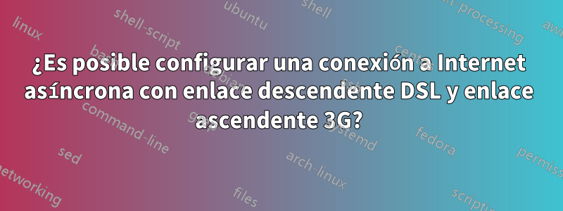 ¿Es posible configurar una conexión a Internet asíncrona con enlace descendente DSL y enlace ascendente 3G?