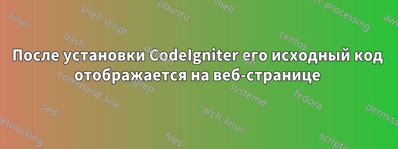 После установки CodeIgniter его исходный код отображается на веб-странице