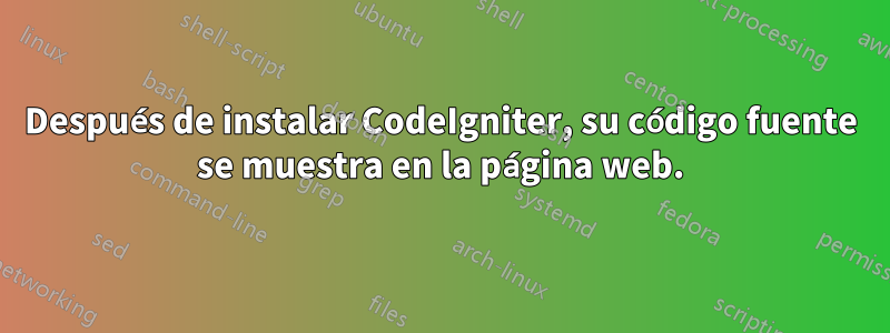 Después de instalar CodeIgniter, su código fuente se muestra en la página web.