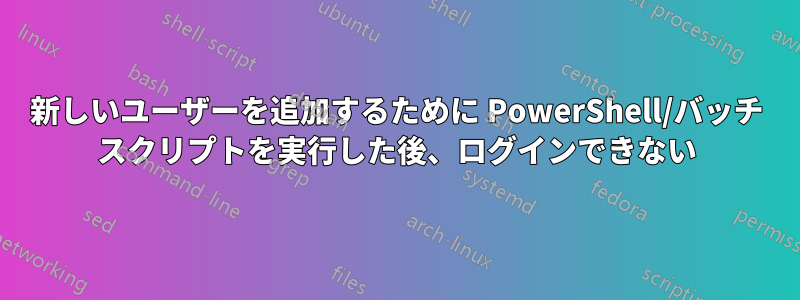 新しいユーザーを追加するために PowerShell/バッチ スクリプトを実行した後、ログインできない