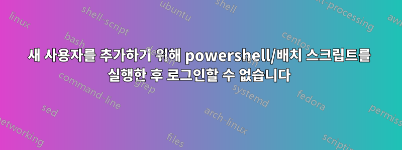 새 사용자를 추가하기 위해 powershell/배치 스크립트를 실행한 후 로그인할 수 없습니다