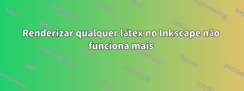 Renderizar qualquer látex no Inkscape não funciona mais