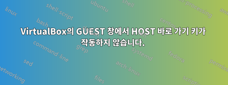 VirtualBox의 GUEST 창에서 HOST 바로 가기 키가 작동하지 않습니다.