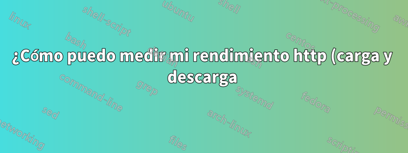 ¿Cómo puedo medir mi rendimiento http (carga y descarga) desde el servidor al cliente y viceversa?