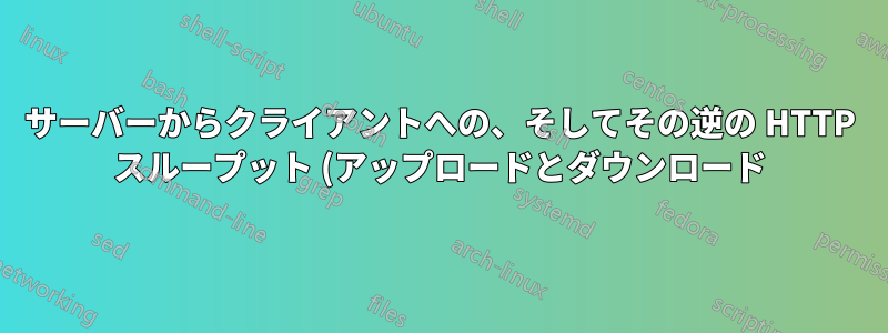 サーバーからクライアントへの、そしてその逆の HTTP スループット (アップロードとダウンロード) を測定するにはどうすればよいでしょうか?