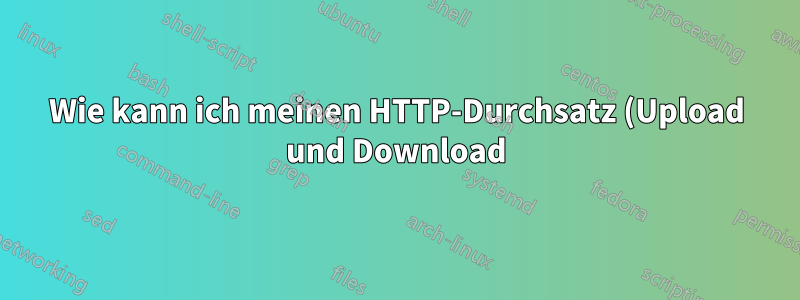 Wie kann ich meinen HTTP-Durchsatz (Upload und Download) vom Server zum Client und zurück messen?