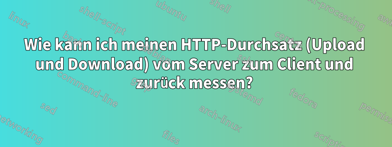 Wie kann ich meinen HTTP-Durchsatz (Upload und Download) vom Server zum Client und zurück messen?