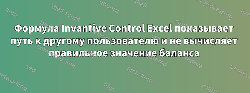 Формула Invantive Control Excel показывает путь к другому пользователю и не вычисляет правильное значение баланса