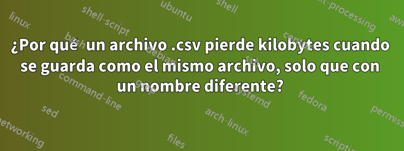 ¿Por qué un archivo .csv pierde kilobytes cuando se guarda como el mismo archivo, solo que con un nombre diferente?