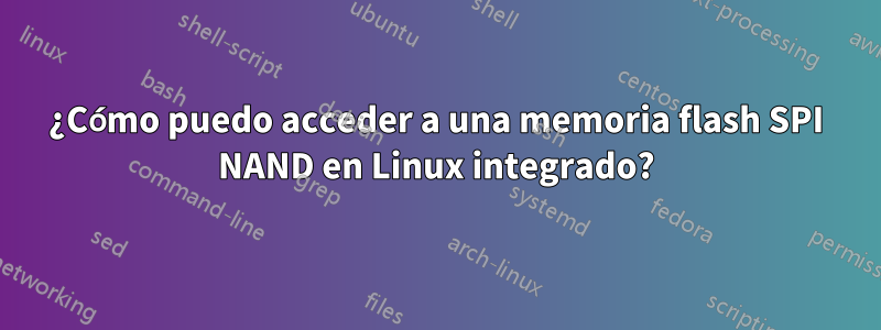 ¿Cómo puedo acceder a una memoria flash SPI NAND en Linux integrado?