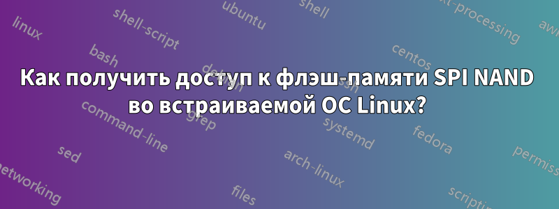 Как получить доступ к флэш-памяти SPI NAND во встраиваемой ОС Linux?