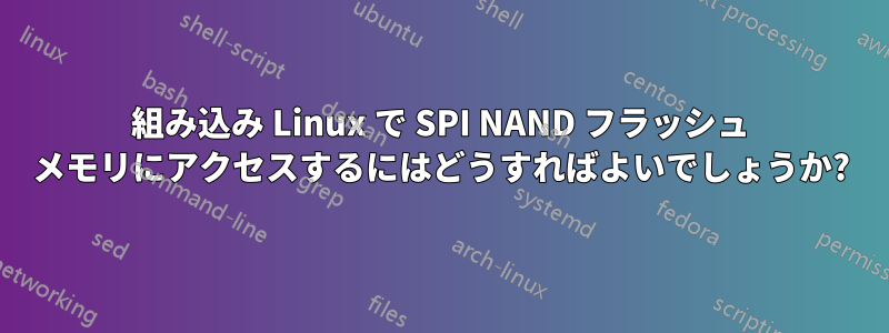 組み込み Linux で SPI NAND フラッシュ メモリにアクセスするにはどうすればよいでしょうか?