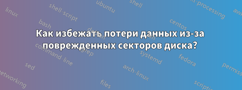 Как избежать потери данных из-за поврежденных секторов диска?