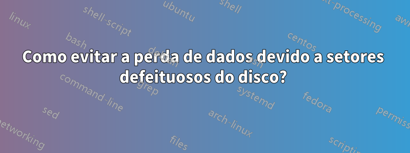 Como evitar a perda de dados devido a setores defeituosos do disco?