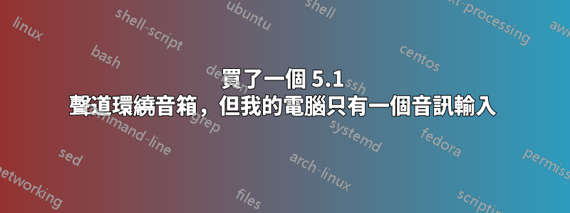 買了一個 5.1 聲道環繞音箱，但我的電腦只有一個音訊輸入