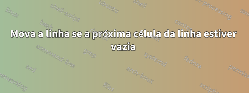 Mova a linha se a próxima célula da linha estiver vazia