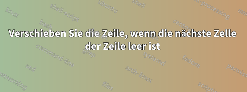 Verschieben Sie die Zeile, wenn die nächste Zelle der Zeile leer ist