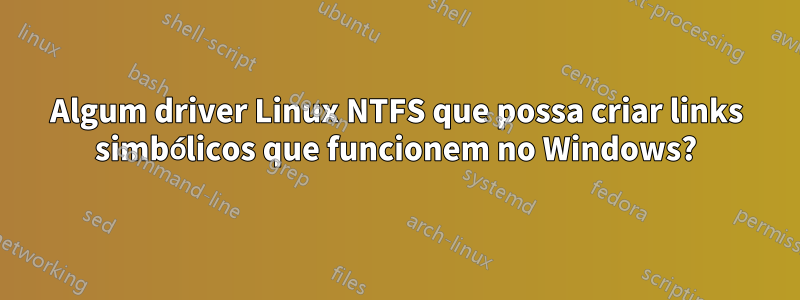 Algum driver Linux NTFS que possa criar links simbólicos que funcionem no Windows?