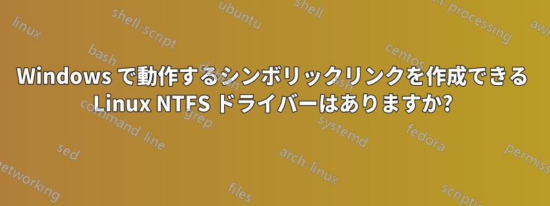 Windows で動作するシンボリックリンクを作成できる Linux NTFS ドライバーはありますか?