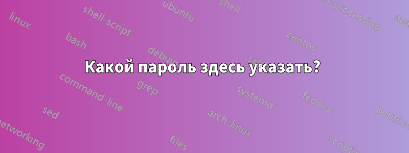 Какой пароль здесь указать?