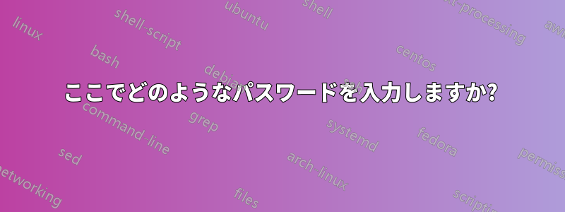 ここでどのようなパスワードを入力しますか?