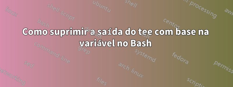 Como suprimir a saída do tee com base na variável no Bash