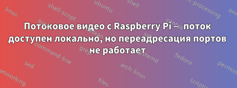 Потоковое видео с Raspberry Pi — поток доступен локально, но переадресация портов не работает