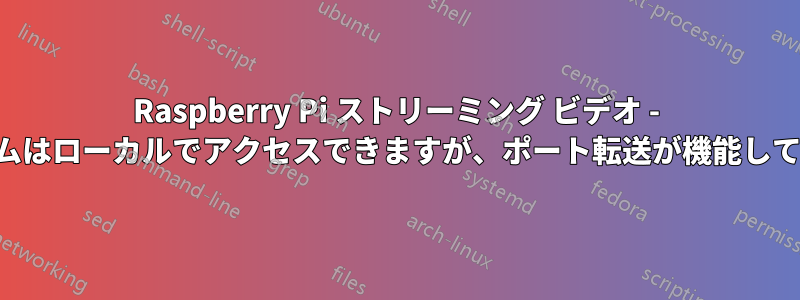 Raspberry Pi ストリーミング ビデオ - ストリームはローカルでアクセスできますが、ポート転送が機能していません