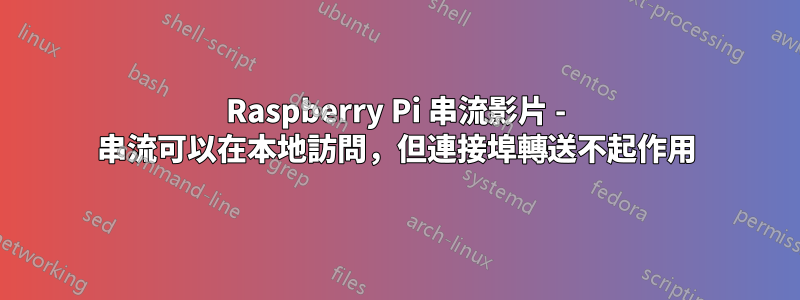 Raspberry Pi 串流影片 - 串流可以在本地訪問，但連接埠轉送不起作用