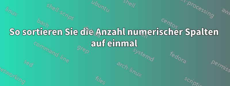 So sortieren Sie die Anzahl numerischer Spalten auf einmal