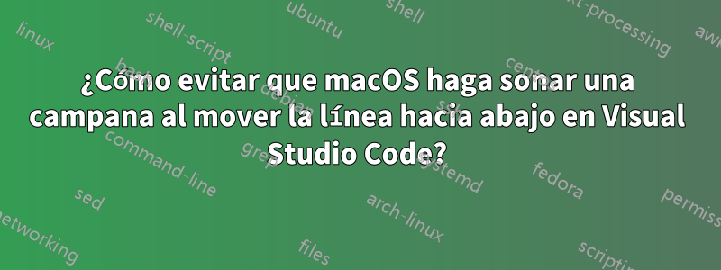 ¿Cómo evitar que macOS haga sonar una campana al mover la línea hacia abajo en Visual Studio Code?