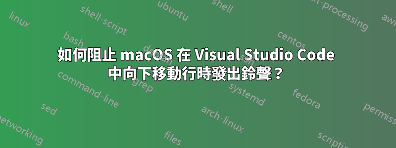 如何阻止 macOS 在 Visual Studio Code 中向下移動行時發出鈴聲？