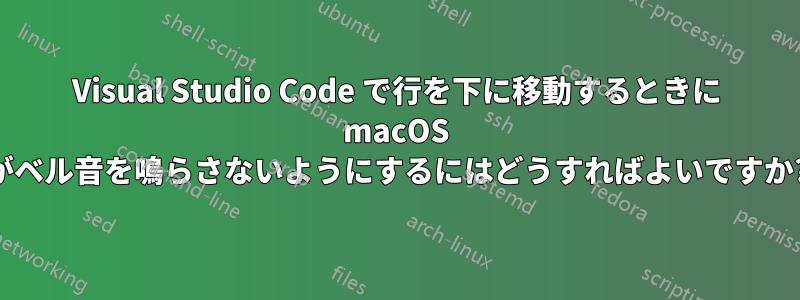 Visual Studio Code で行を下に移動するときに macOS がベル音を鳴らさないようにするにはどうすればよいですか?