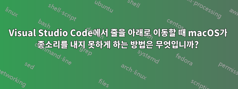 Visual Studio Code에서 줄을 아래로 이동할 때 macOS가 종소리를 내지 못하게 하는 방법은 무엇입니까?