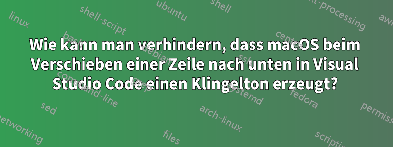 Wie kann man verhindern, dass macOS beim Verschieben einer Zeile nach unten in Visual Studio Code einen Klingelton erzeugt?