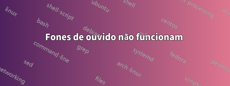 Fones de ouvido não funcionam