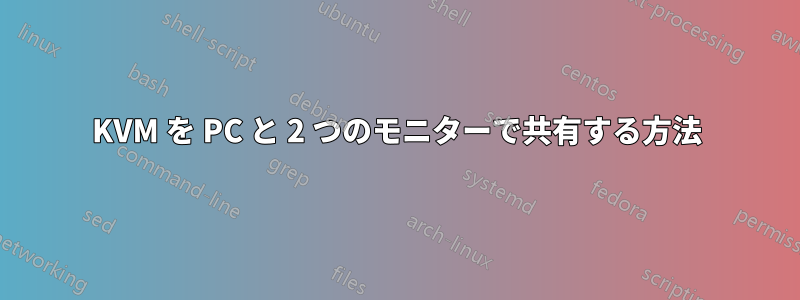 KVM を PC と 2 つのモニターで共有する方法