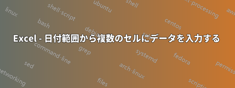 Excel - 日付範囲から複数のセルにデータを入力する