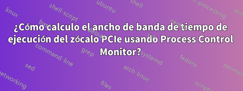 ¿Cómo calculo el ancho de banda de tiempo de ejecución del zócalo PCIe usando Process Control Monitor?