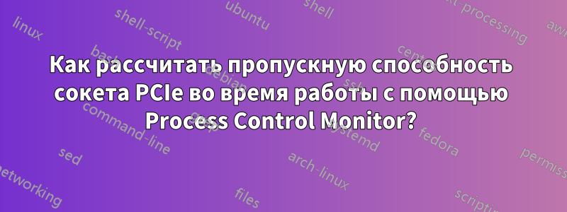 Как рассчитать пропускную способность сокета PCIe во время работы с помощью Process Control Monitor?