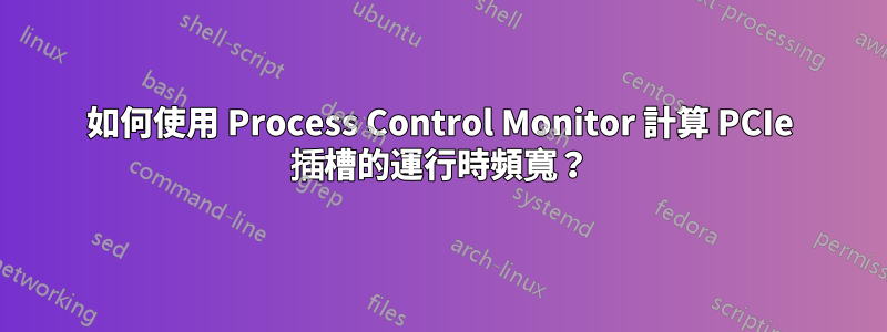 如何使用 Process Control Monitor 計算 PCIe 插槽的運行時頻寬？