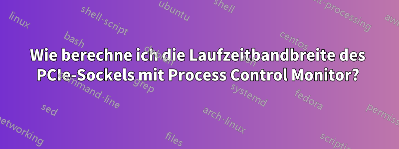 Wie berechne ich die Laufzeitbandbreite des PCIe-Sockels mit Process Control Monitor?