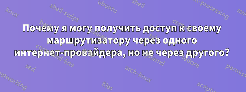 Почему я могу получить доступ к своему маршрутизатору через одного интернет-провайдера, но не через другого?